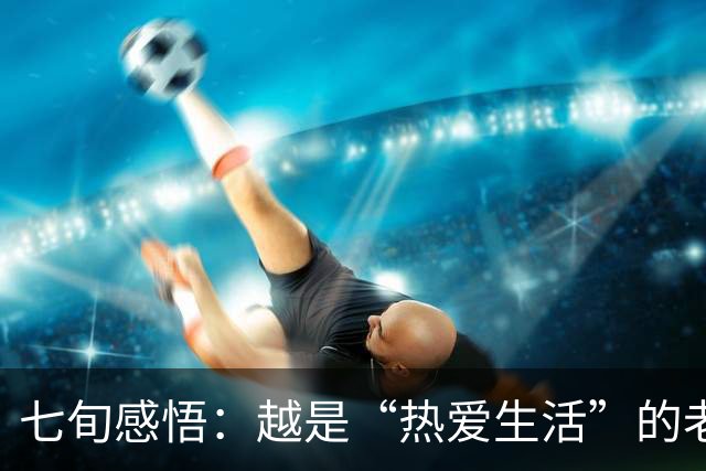 七旬感悟：越是“热爱生活”的老人，越活得长寿与快乐！