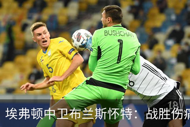埃弗顿中卫布兰斯怀特：战胜伤痛，重返国家队的艰辛之路