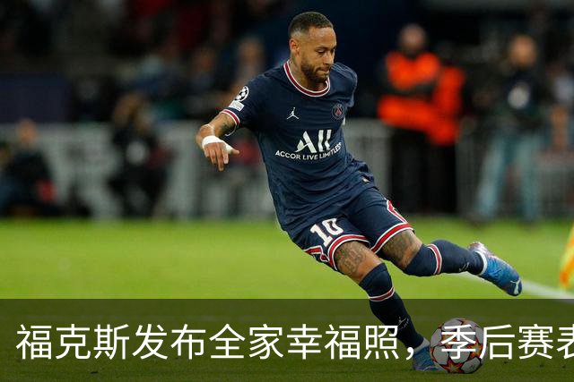 福克斯发布全家幸福照，季后赛表现低迷，巨额合约生效，家庭生活甜蜜